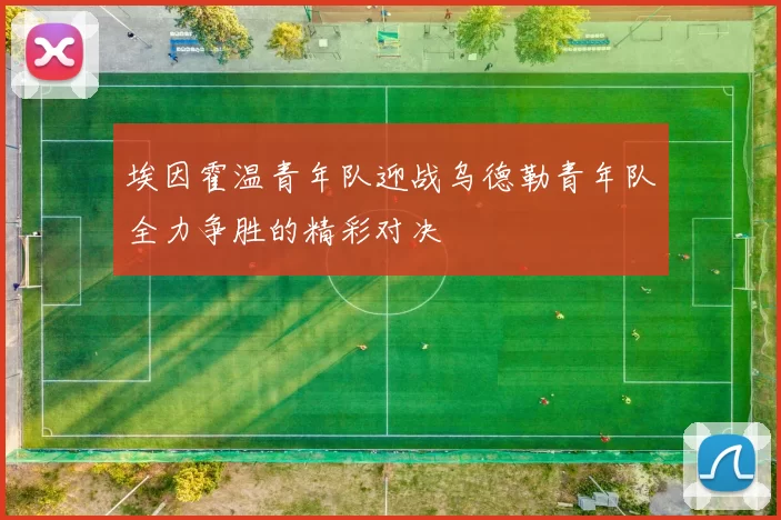 埃因霍温青年队迎战乌德勒青年队全力争胜的精彩对决