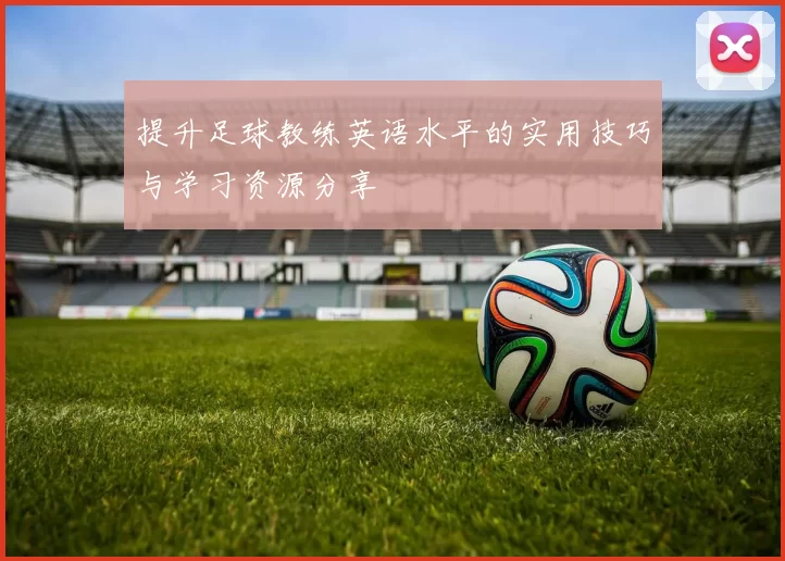提升足球教练英语水平的实用技巧与学习资源分享