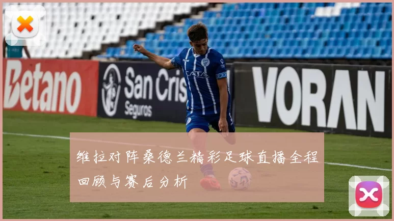 维拉对阵桑德兰精彩足球直播全程回顾与赛后分析