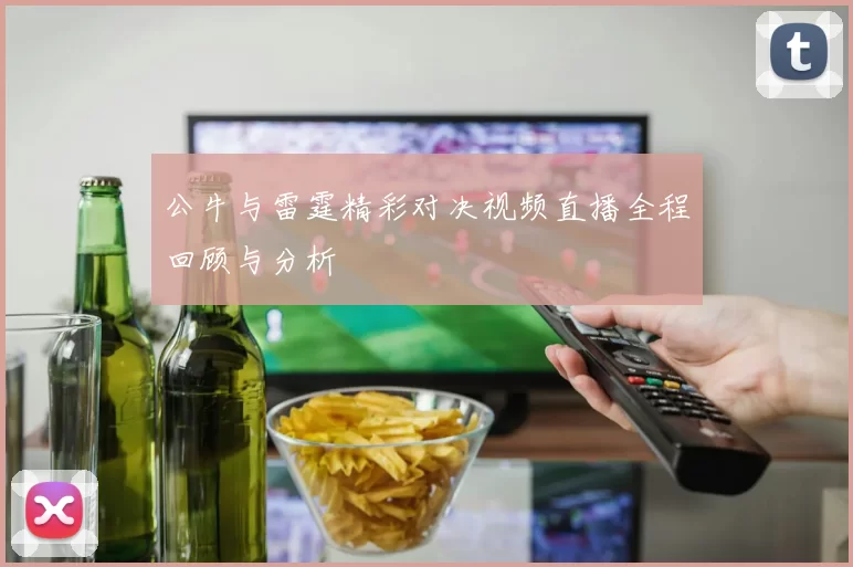 公牛与雷霆精彩对决视频直播全程回顾与分析