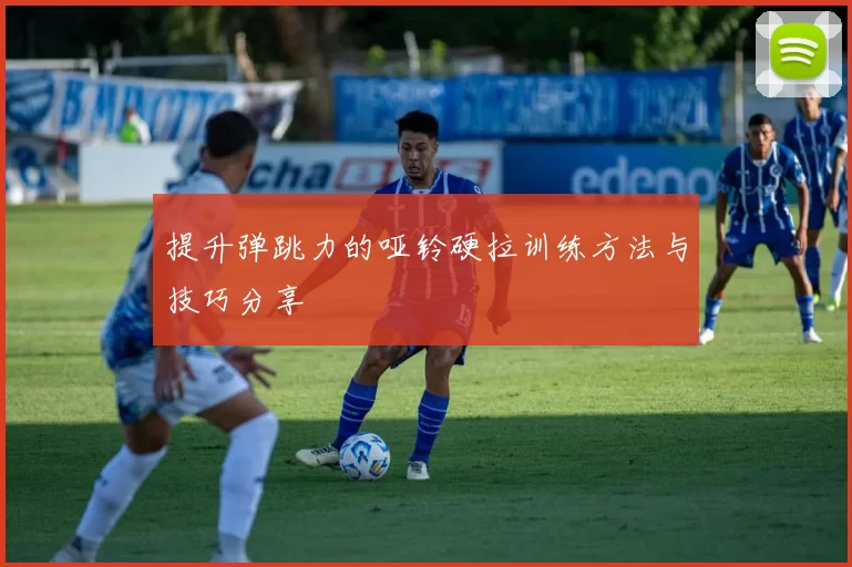 提升弹跳力的哑铃硬拉训练方法与技巧分享