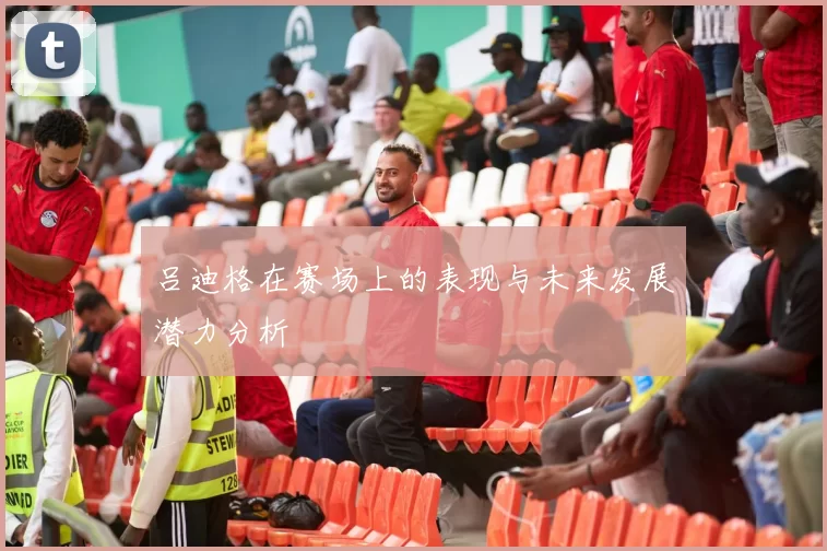 吕迪格在赛场上的表现与未来发展潜力分析